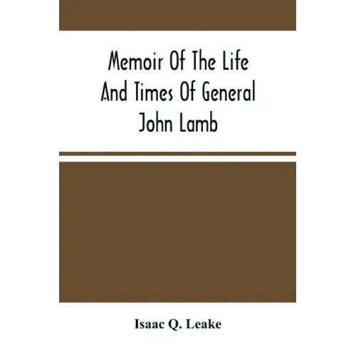 Memoir Of The Life And Times Of General John Lamb: An Officer Of The Revolution, Who Commanded The Post At West Point At The Time Of Arnold'S Defectio