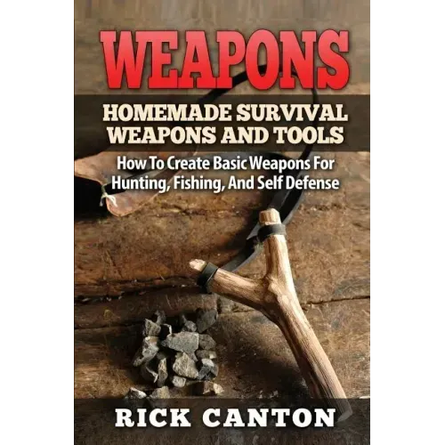 Weapons: Homemade Survival Weapons and Tools: How to Create Basic Weapons for Hunting, Fishing and Self-Defense