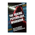 The Boxing Psychology Workbook: How to Use Advanced Sports Psychology to Succeed in the Boxing Ring