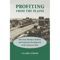 Profiting from the Plains: The Great Northern Railway and Corporate Development of the American West