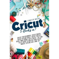 Cricut: 5 Books in 1: Cricut for Beginners; Cricut Maker; Cricut Design Space; Cricut Project Ideas; Make Money with Cricut; T