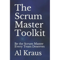 The Scrum Master Toolkit: Be the Scrum Master Every Team Deserves