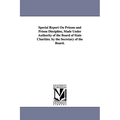 Special Report on Prisons and Prison Discipline, Made Under Authority of the Board of State Charities. by the Secretary of the Board.