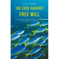 The Case Against Free Will: What a Quiet Revolution in Psychology Has Revealed about How Behaviour Is Determined