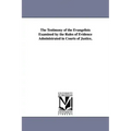 The Testimony of the Evangelists Examined by the Rules of Evidence Administrated in Courts of Justice,