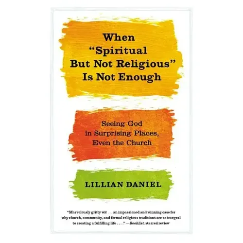 When Spiritual But Not Religious Is Not Enough: Seeing God in Surprising Places, Even the Church