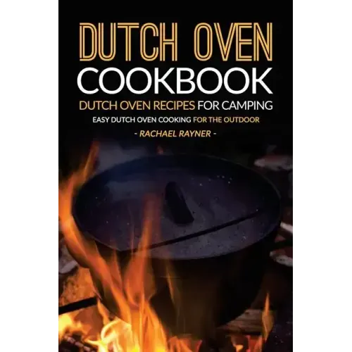 Dutch Oven Cookbook - Dutch Oven Recipes for Camping: Easy Dutch Oven Cooking for the Outdoor
