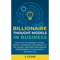 Billionaire Thought Models in Business: Replicate the thinking systems, mental capabilities and mindset of the Richest and Most Influential Businessme