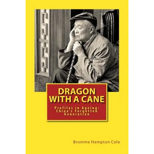 Dragon with a Cane: Profiles in Ageing: China's Forgotten Generation - Paperback