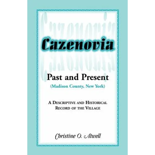 Cazenovia Past and Present (Madison County, New York): A Descriptive and Historical Record of the Village