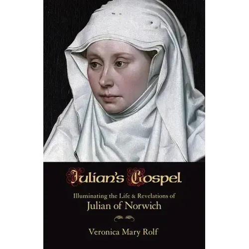 Julian's Gospel: Illuminating the Life and Revelations of Julian of Norwich