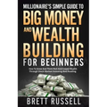 Millionaires Simple Guide to Big Money and Wealth Building For Beginners: How to Grow and Think Rich and Create Wealth Through Stock Market Investing