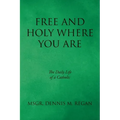 Free And Holy Where You Are: The Daily Life of a Catholic