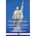 The Life and Voyages of Christopher Columbus: His Discovery and Exploration of the Americas