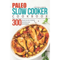 Paleo Slow Cooker Cookbook - Delicious 300 Paleo Slow Cooker Recipes for Beginners