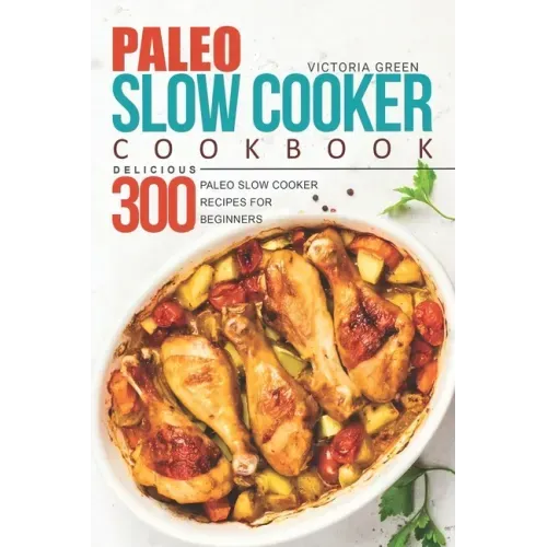 Paleo Slow Cooker Cookbook - Delicious 300 Paleo Slow Cooker Recipes for Beginners