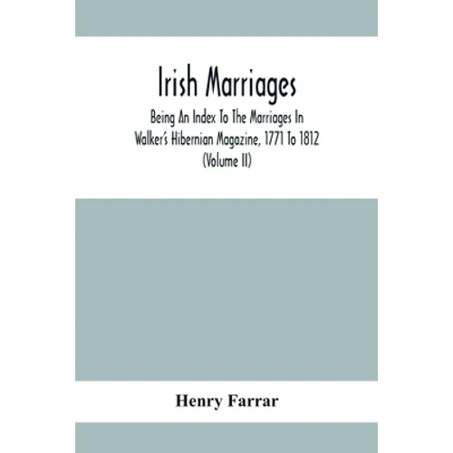 Irish Marriages, Being An Index To The Marriages In Walker'S Hibernian Magazine, 1771 To 1812; With An Appendix, From The Notes Of Sir Arthur Vicars,