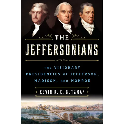 The Jeffersonians: The Visionary Presidencies of Jefferson, Madison, and Monroe