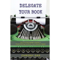 Delegate Your Book: The Thriving Leader's Guide to Finish Writing the Book Your Industry Needs
