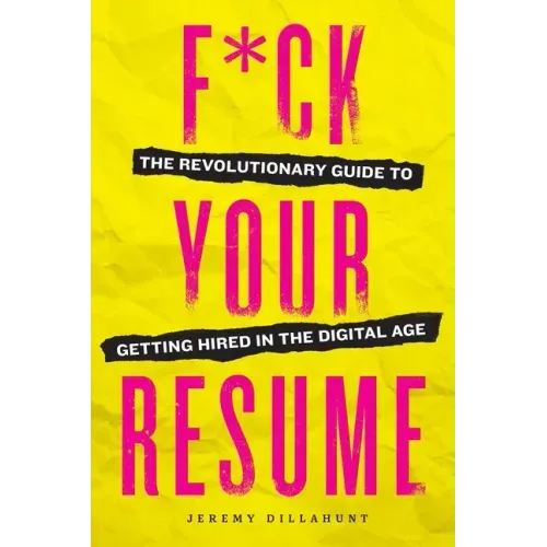 F*ck Your Resume: The Revolutionary Guide to Getting Hired in the Digital Age