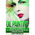 Oil Painting: Masterful Techniques to Oil Painting, Portrait Painting and Landscape Painting