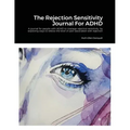 The Rejection Sensitivity Journal For ADHD: A journal for people with ADHD to manage rejection sensitivity by exploring ways to relieve the level of p