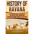 History of Havana: A Captivating Guide to the History of the Capital of Cuba, Starting from Christopher Columbus' Arrival to Fidel Castro