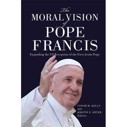 The Moral Vision of Pope Francis: Expanding the US Reception of the First Jesuit Pope