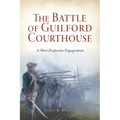 The Battle of Guilford Courthouse: A Most Desperate Engagement