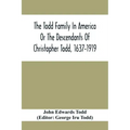 The Todd Family In America Or The Descendants Of Christopher Todd, 1637-1919: Being An Effort To Give An Account, As Fully As Possible Of His Descenda