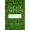 The Air I Breathe: Worship as a Way of Life