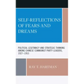 Self-Reflections of Fears and Dreams: Political Legitimacy and Strategic Thinking among Chinese Communist Party Leaders, 1927-1953