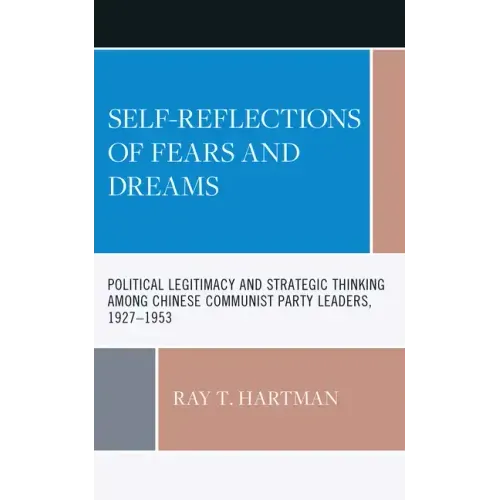 Self-Reflections of Fears and Dreams: Political Legitimacy and Strategic Thinking among Chinese Communist Party Leaders, 1927-1953