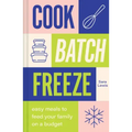 Cook, Batch, Freeze: Easy Meals to Feed Your Family on a Budget