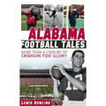 Alabama Football Tales: More Than a Century of Crimson Tide Glory