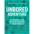 Unbored Adventure: 70 Seriously Fun Activities for Kids and Their Families