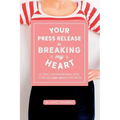 Your Press Release Is Breaking My Heart: A Totally Unconventional Guide To Selling Your Story In The Media