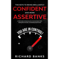 The Keys to being Brilliantly Confident and More Assertive: A Vital Guide to Enhancing Your Communication Skills, Getting Rid of Anxiety, and Promotin