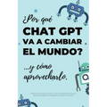 ¿Por qué Chat GPT va a cambiar el mundo?: ...y cómo aprovecharlo.