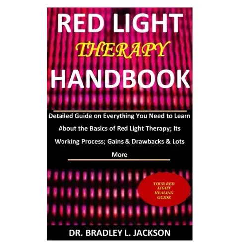 Red Light Therapy Handbook: Detailed Guide on Everything You Need to Learn About the Basics of Red Light Therapy; Its Working Process; Gains & Dra