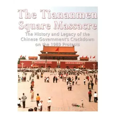 The Tiananmen Square Massacre: The History and Legacy of the Chinese Government's Crackdown on the 1989 Protests
