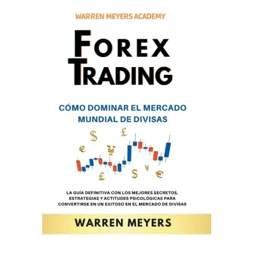 Forex Trading Cómo dominar el mercado mundial de divisas La guía definitiva con los mejores secretos, estrategias y actitudes psicológicas para conver