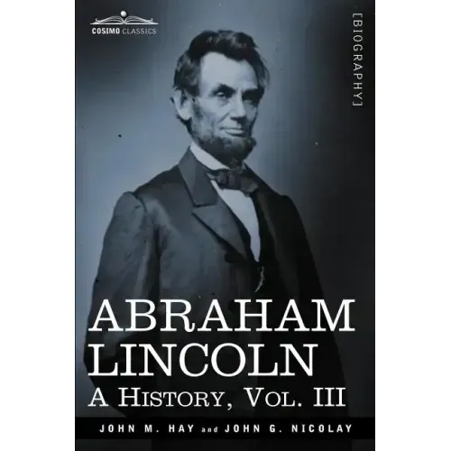 Abraham Lincoln: A History, Vol.III (in 10 Volumes)