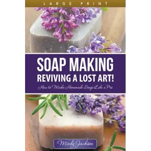 Soap Making: Reviving a Lost Art! (Large Print): How to Make Homemade Soap like a Pro
