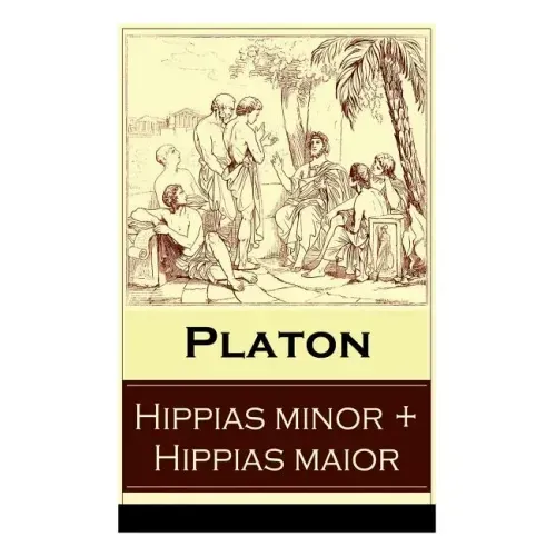 Hippias minor + Hippias maior: Dialoge über Moralvorstellungen, Lügen und Definition des "Schönen"