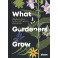 What Gardeners Grow: Bloom Gardener's Guide: 600 Plants Chosen by the World's Greatest Plantspeople