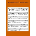 A Handbook of Church Music: A Practical Guide for All Those Having the Charge of Schools and Choirs, And Others Who Desire to Restore Plainsong to