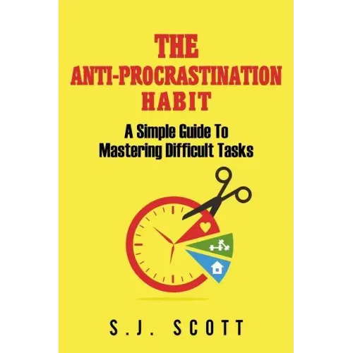 The Anti-Procrastination Habit: A Simple Guide to Mastering Difficult Tasks
