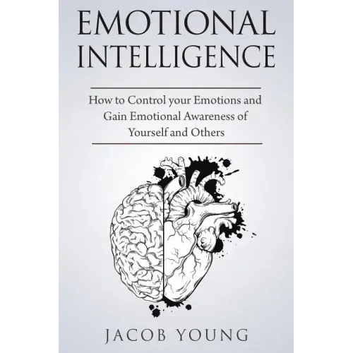 Emotional Intelligence: How to Control your Emotions and Gain Emotional Awareness of Yourself and Others