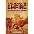 The Akkadian Empire: An Enthralling Overview of the Rise and Fall of the Akkadians